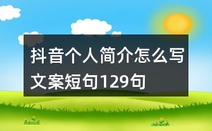 抖音個人簡介怎么寫文案短句129句