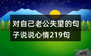 對(duì)自己老公失望的句子說(shuō)說(shuō)心情219句