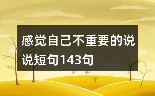 感覺(jué)自己不重要的說(shuō)說(shuō)短句143句