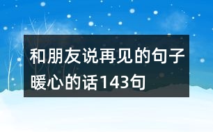 和朋友說(shuō)再見(jiàn)的句子暖心的話143句