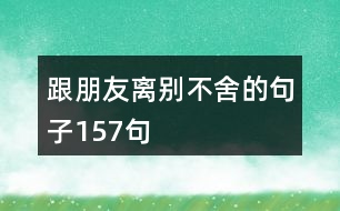 跟朋友離別不舍的句子157句