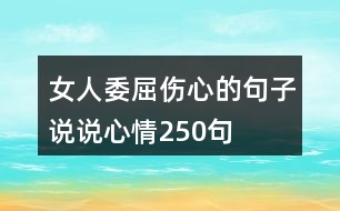 女人委屈傷心的句子說(shuō)說(shuō)心情250句