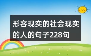 形容現(xiàn)實的社會現(xiàn)實的人的句子228句