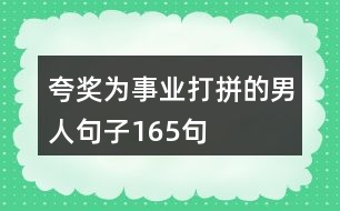 夸獎(jiǎng)為事業(yè)打拼的男人句子165句