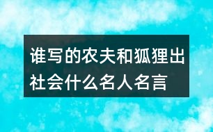 誰寫的農(nóng)夫和狐貍出社會什么名人名言,優(yōu)美詞漢精彩句段閱讀感語的答案。131句