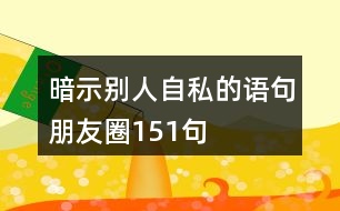 暗示別人自私的語(yǔ)句朋友圈151句