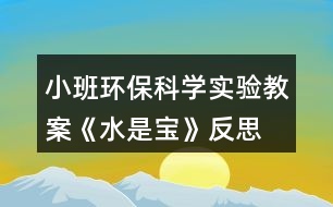 小班環(huán)?？茖W(xué)實(shí)驗(yàn)教案《水是寶》反思