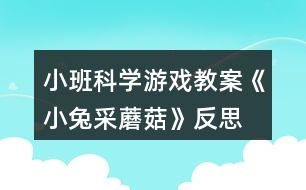 小班科學(xué)游戲教案《小兔采蘑菇》反思