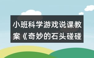 小班科學游戲說課教案《奇妙的石頭碰碰響》反思