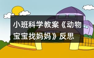 小班科學教案《動物寶寶找媽媽》反思