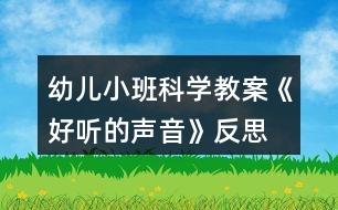 幼兒小班科學(xué)教案《好聽的聲音》反思