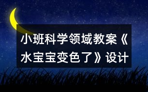 小班科學(xué)領(lǐng)域教案《水寶寶變色了》設(shè)計(jì)意圖反思