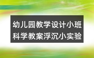 幼兒園教學(xué)設(shè)計(jì)小班科學(xué)教案浮沉小實(shí)驗(yàn)反思