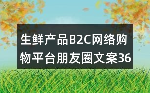 生鮮產(chǎn)品B2C網(wǎng)絡(luò)購物平臺(tái)朋友圈文案36句