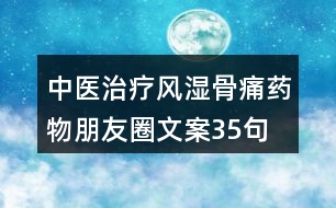 中醫(yī)治療風(fēng)濕骨痛藥物朋友圈文案35句