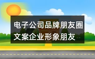 電子公司品牌朋友圈文案、企業(yè)形象朋友圈文案33句