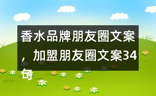 香水品牌朋友圈文案，加盟朋友圈文案34句