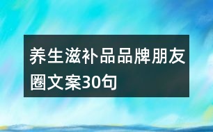 養(yǎng)生滋補(bǔ)品品牌朋友圈文案30句