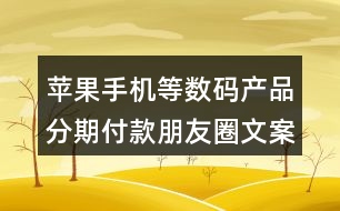 蘋果手機(jī)等數(shù)碼產(chǎn)品分期付款朋友圈文案35句