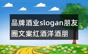 品牌酒業(yè)slogan朋友圈文案、紅酒洋酒朋友圈文案35句