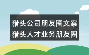 獵頭公司朋友圈文案：獵頭人才業(yè)務朋友圈文案30句