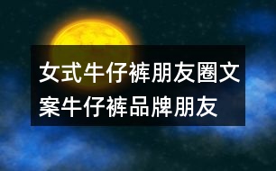 女式牛仔褲朋友圈文案、牛仔褲品牌朋友圈文案30句