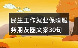 民生工作、就業(yè)保障服務(wù)朋友圈文案30句