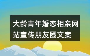 大齡青年婚戀、相親網(wǎng)站宣傳朋友圈文案36句