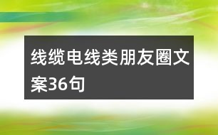 線(xiàn)纜、電線(xiàn)類(lèi)朋友圈文案36句