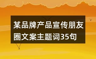 某品牌產(chǎn)品宣傳朋友圈文案、主題詞35句