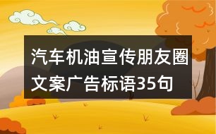 汽車機(jī)油宣傳朋友圈文案、廣告標(biāo)語35句