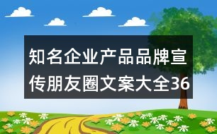 知名企業(yè)產(chǎn)品品牌宣傳朋友圈文案大全36句