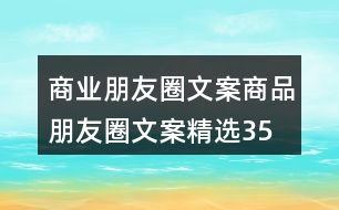 商業(yè)朋友圈文案、商品朋友圈文案精選35句