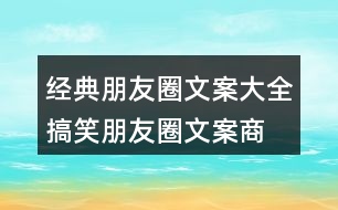 經(jīng)典朋友圈文案大全：搞笑朋友圈文案、商業(yè)朋友圈文案32句