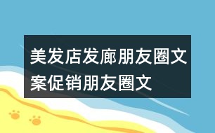 美發(fā)店、發(fā)廊朋友圈文案、促銷朋友圈文案33句