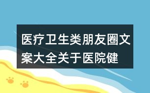 醫(yī)療衛(wèi)生類朋友圈文案大全：關(guān)于醫(yī)院、健康的朋友圈文案31句