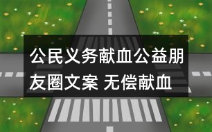 公民義務(wù)獻(xiàn)血公益朋友圈文案 無(wú)償獻(xiàn)血朋友圈文案大全30句