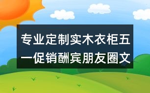 專業(yè)定制實木衣柜五一促銷酬賓朋友圈文案、廣告短信36句