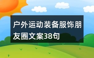 戶外運(yùn)動裝備、服飾朋友圈文案38句