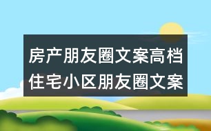 房產朋友圈文案：高檔住宅小區(qū)朋友圈文案37句