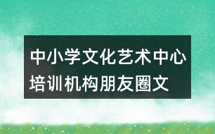 中小學文化藝術中心、培訓機構朋友圈文案34句