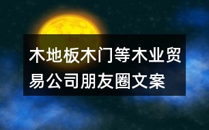 木地板、木門等木業(yè)貿(mào)易公司朋友圈文案37句