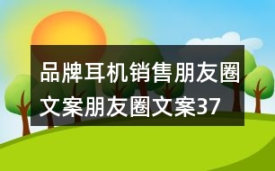 品牌耳機(jī)銷售朋友圈文案、朋友圈文案37句