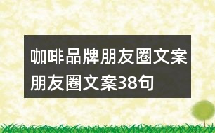 咖啡品牌朋友圈文案、朋友圈文案38句