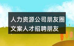 人力資源公司朋友圈文案、人才招聘朋友圈文案38句