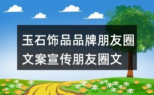 玉石飾品品牌朋友圈文案、宣傳朋友圈文案35句