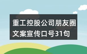 重工控股公司朋友圈文案、宣傳口號31句