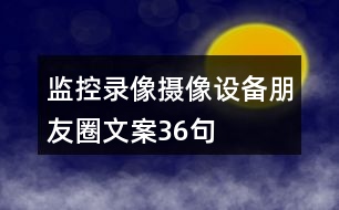 監(jiān)控錄像、攝像設(shè)備朋友圈文案36句