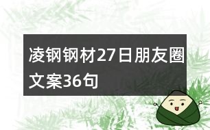 凌鋼鋼材27日朋友圈文案36句