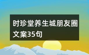 時(shí)珍堂養(yǎng)生城朋友圈文案35句